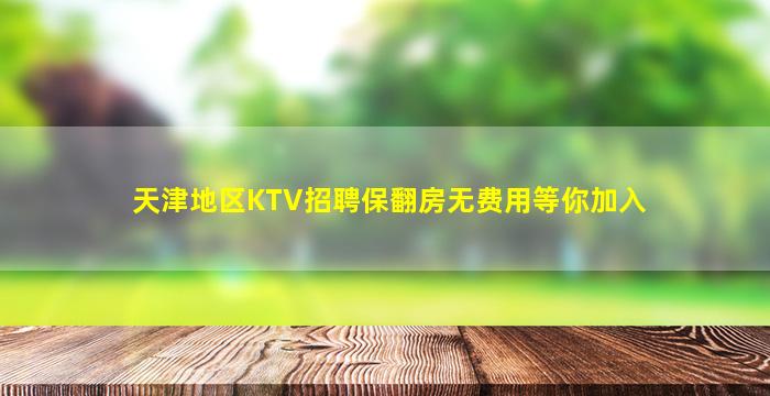 天津地区KTV招聘保翻房无费用等你加入