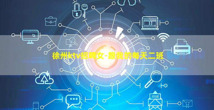 徐州ktv招聘女-跟我的每天二班
